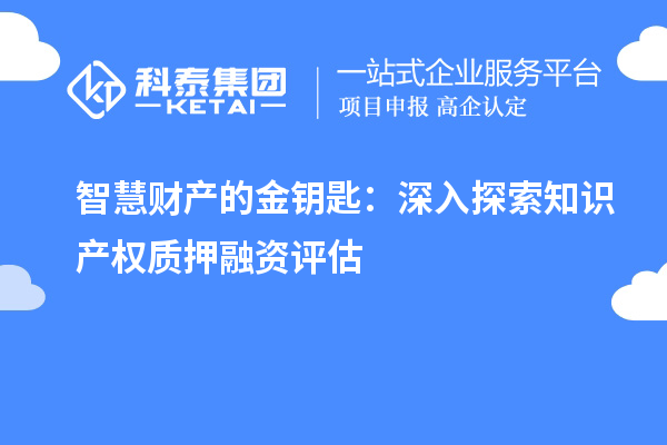 智慧财产的金钥匙：深入探索知识产权质押融资评估