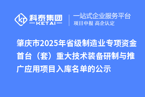 肇庆市2025年省级制造业专项资金首台（套）重大技术装备研制与推广应用项目入库名单的公示