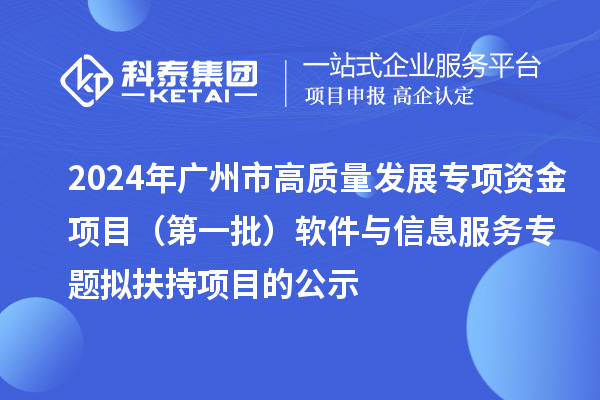 2024年广州市促进工业和信息化产业高质量发展专项资金项目（第一批）软件与信息服务专题拟扶持项目的公示