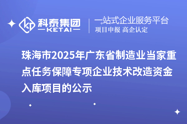 珠海市2025年广东省制造业当家重点任务保障专项企业技术改造资金入库项目的公示