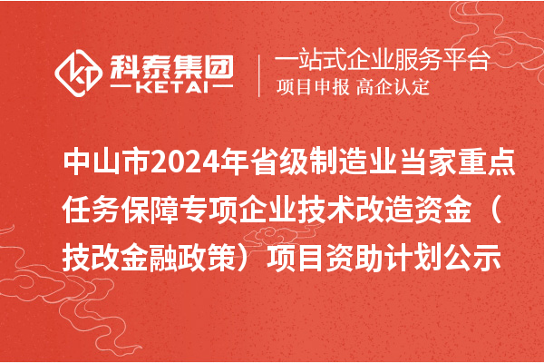 中山市2024年省级制造业当家重点任务保障专项企业技术改造资金（技改金融政策）项目资助计划公示