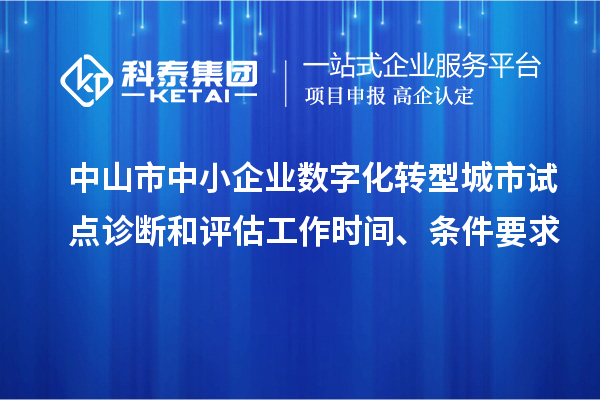 中山市中小企业数字化转型城市试点诊断和评估工作时间、条件要求