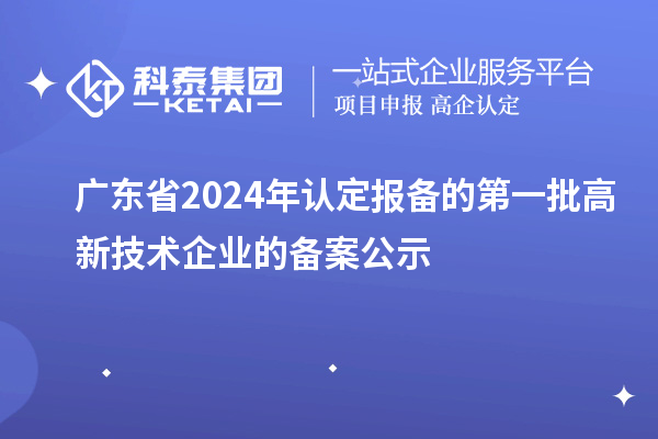 【3180家】广东省2024年认定报备的第一批高新技术企业的备案公示