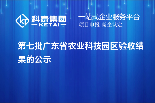 第七批广东省农业科技园区验收结果的公示