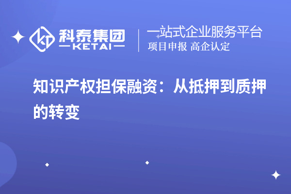 知识产权担保融资：从抵押到质押的转变