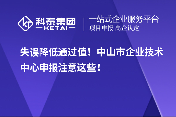 失误降低通过值！中山市企业技术中心申报注意这些！