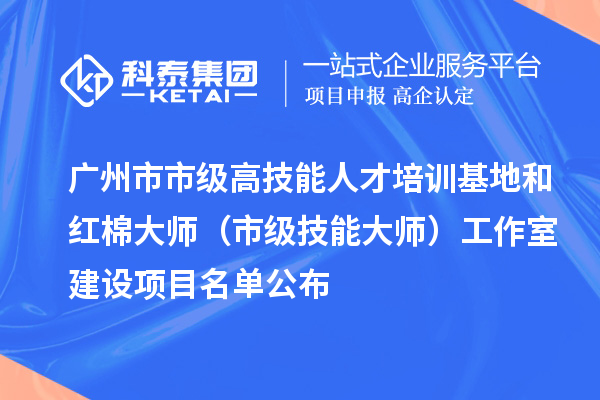 广州市市级高技能人才培训基地和红棉大师（市级技能大师）工作室建设项目名单公布