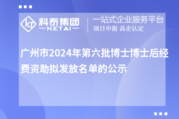 广州市2024年第六批博士博士后经费资助拟发放名单的公示