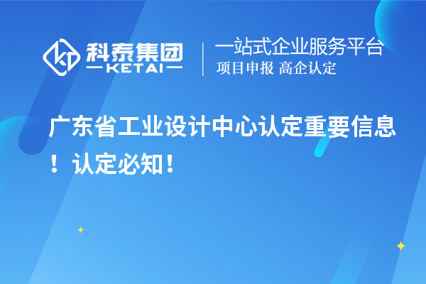 广东省工业设计中心认定重要信息！认定必知！