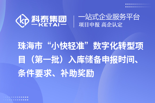 珠海市支持中小企业数字化转型“小快轻准”数字化转型项目（第一批）入库储备申报时间、条件要求、补助奖励