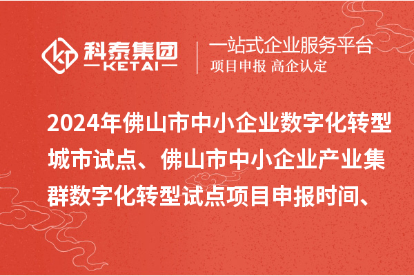 2024年佛山市中小企业数字化转型城市试点、佛山市中小企业产业集群数字化转型试点<a href=//m.auto-fm.com/shenbao.html target=_blank class=infotextkey>项目申报</a>时间、条件要求