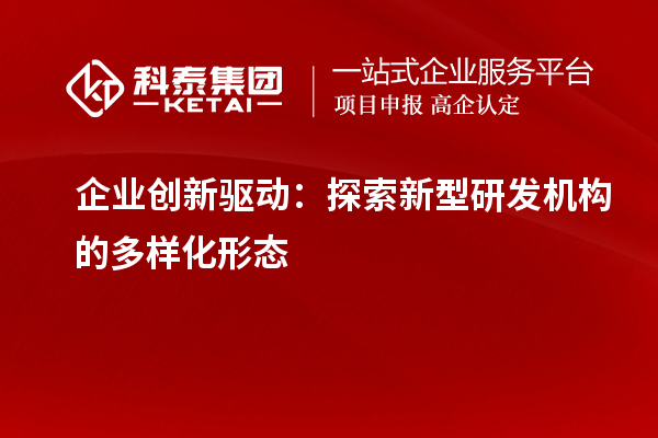 企业创新驱动：探索新型研发机构的多样化形态