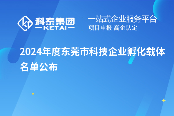 2024年度东莞市科技企业孵化载体名单公布