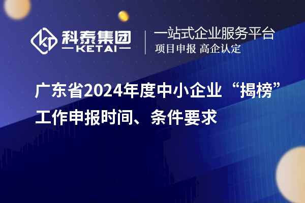 广东省2024年度中小企业“揭榜”工作申报时间、条件要求