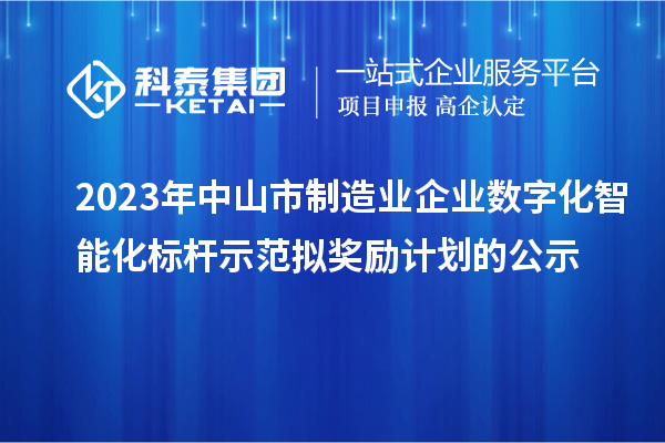 2023年中山市制造业企业数字化智能化标杆示范拟奖励计划的公示