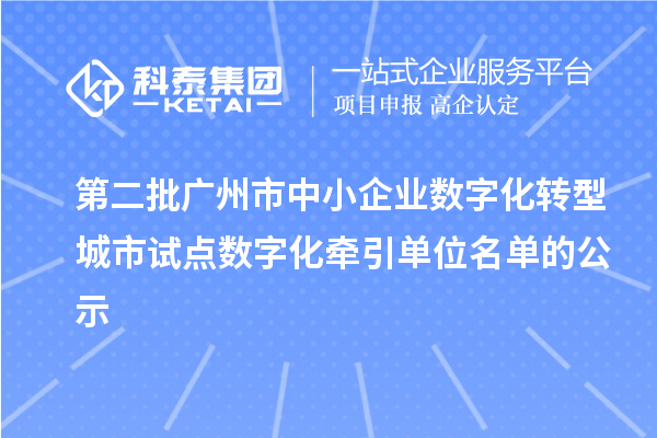 第二批广州市中小企业数字化转型城市试点数字化牵引单位名单的公示