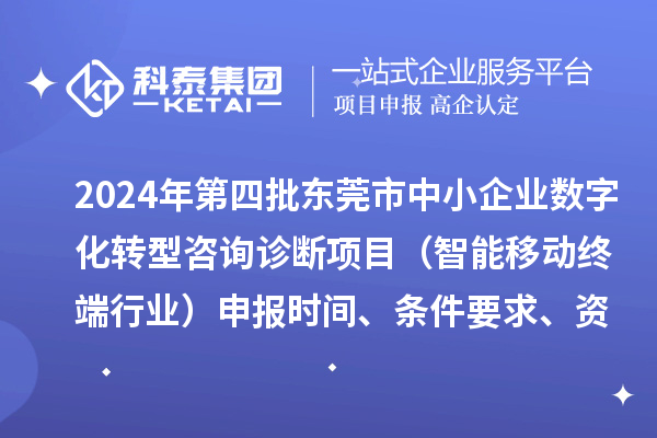 2024年第四批东莞市中小企业数字化转型咨询诊断项目（智能移动终端行业）申报时间、条件要求、资助奖励