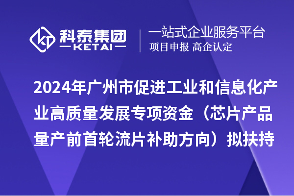 2024年广州市促进工业和信息化产业高质量发展专项资金（芯片产品量产前首轮流片补助方向）拟扶持项目的公示