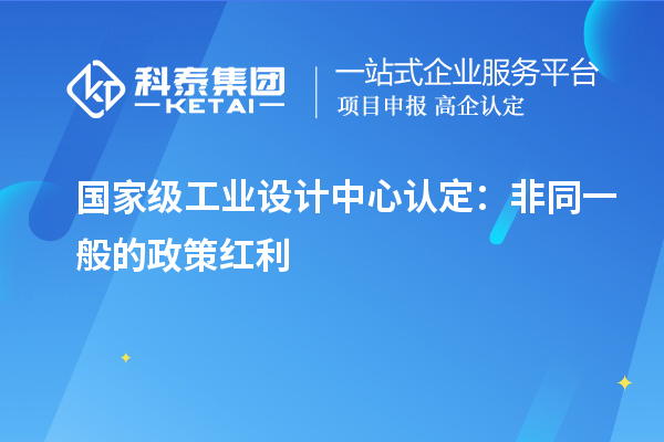 国家级工业设计中心认定：非同一般的政策红利