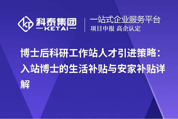 博士后科研工作站人才引进策略：入站博士的生活补贴与安家补贴详解