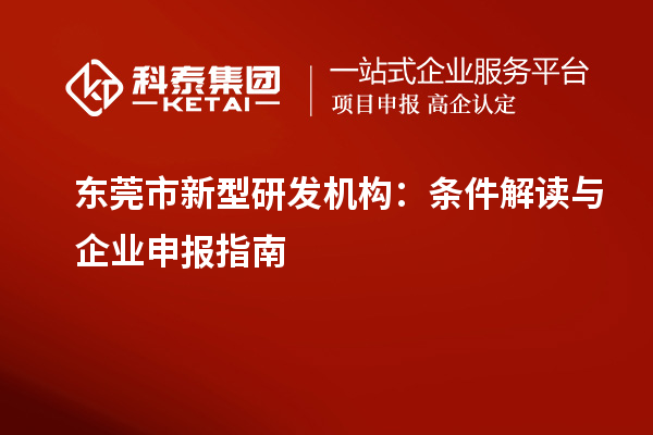 东莞市新型研发机构：条件解读与企业申报指南