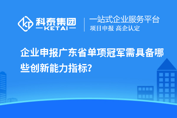 企业申报广东省单项冠军需具备哪些创新能力指标？