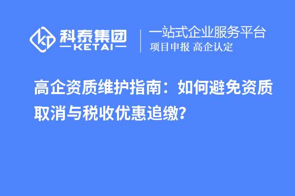 高企资质维护指南：如何避免资质取消与税收优惠追缴？