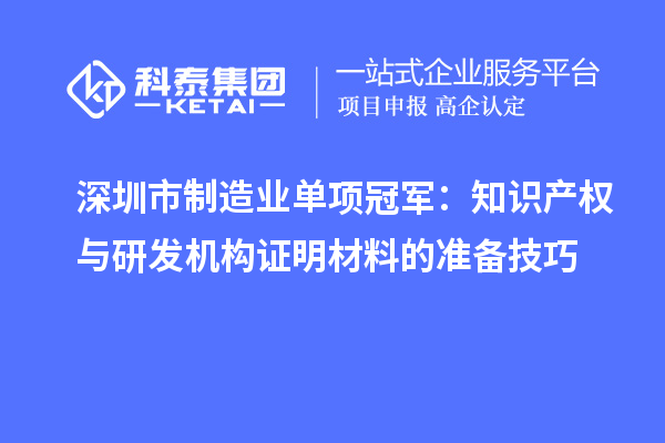 深圳市制造业单项冠军：知识产权与研发机构证明材料的准备技巧