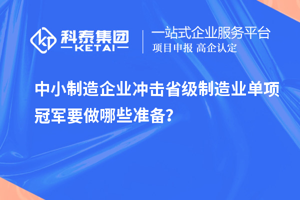 中小制造企业冲击省级制造业单项冠军要做哪些准备？