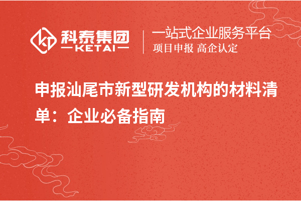 申报汕尾市新型研发机构的材料清单：企业必备指南