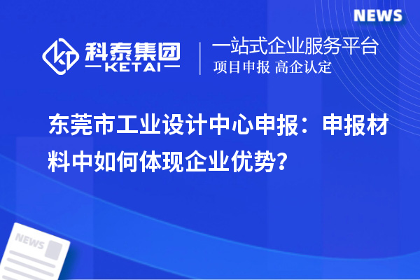 东莞市工业设计中心申报：申报材料中如何体现企业优势？
