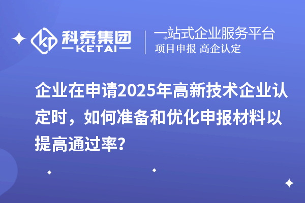 企业在申请2025年<a href=//m.auto-fm.com target=_blank class=infotextkey></a>时，如何准备和优化申报材料以提高通过率？