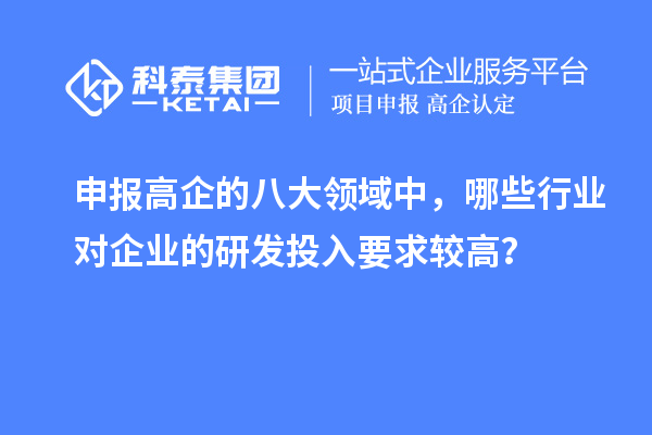 申报高企的八大领域中，哪些行业对企业的研发投入要求较高？