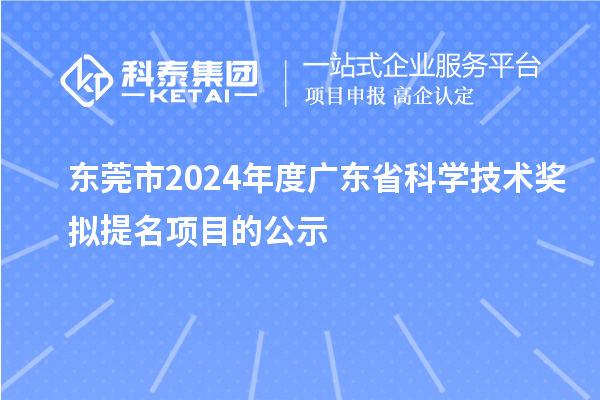 东莞市2024年度广东省科学技术奖拟提名项目的公示