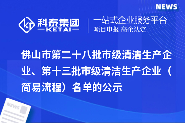 佛山市第二十八批市级清洁生产企业、第十三批市级清洁生产企业（简易流程）名单的公示