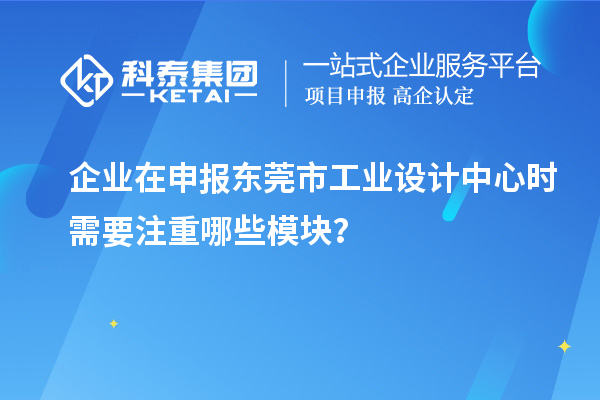 企业在申报东莞市工业设计中心时需要注重哪些模块？