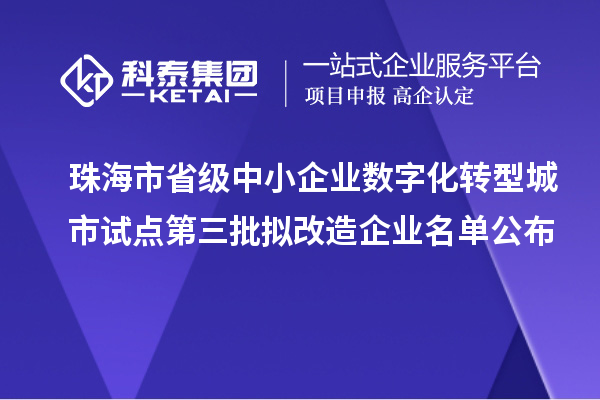 珠海市省级中小企业数字化转型城市试点第三批拟改造企业名单公布
