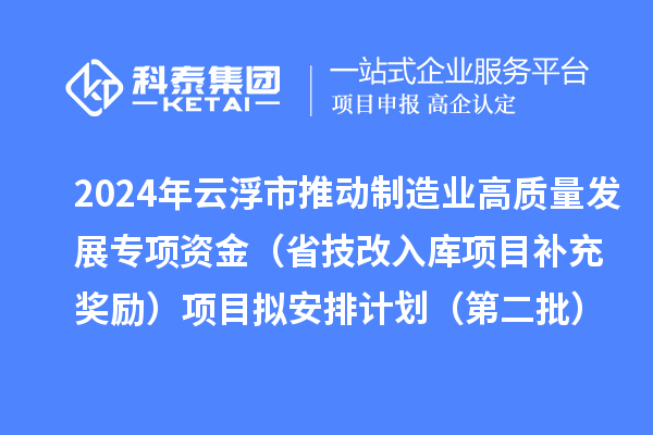 2024年云浮市推动制造业高质量发展专项资金（省技改入库项目补充奖励）项目拟安排计划（第二批）的公示