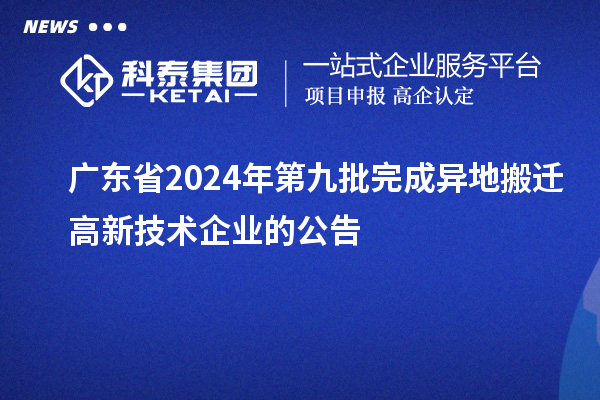 广东省2024年第九批完成异地搬迁高新技术企业的公告