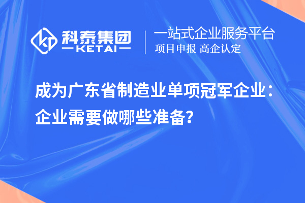 成为广东省制造业单项冠军企业：企业需要做哪些准备？