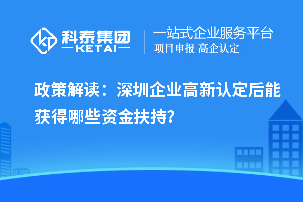 政策解读：深圳企业高新认定后能获得哪些资金扶持？