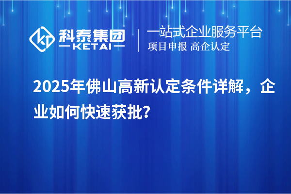 2025年佛山高新认定条件详解，企业如何快速获批？
