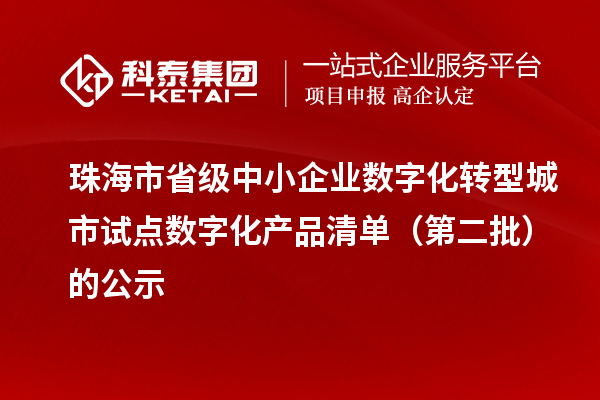 珠海市省级中小企业数字化转型城市试点数字化产品清单（第二批）的公示