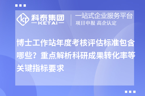 博士工作站年度考核评估标准包含哪些？重点解析科研成果转化率等关键指标要求