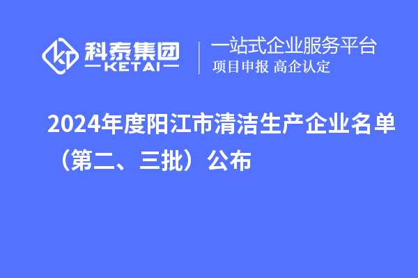 2024年度阳江市清洁生产企业名单（第二、三批）公布