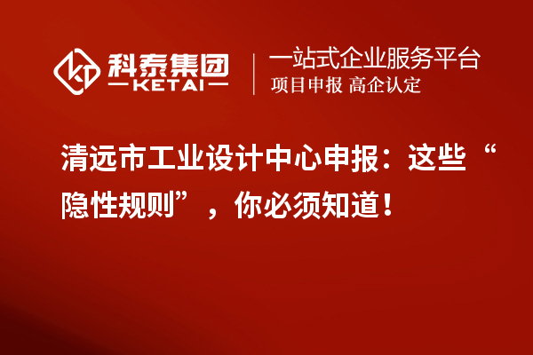 清远市工业设计中心申报：这些“隐性规则”，你必须知道！