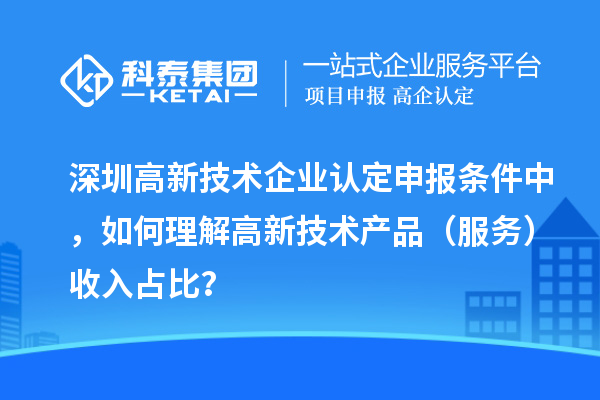 深圳申报条件中，如何理解高新技术产品（服务）收入占比？