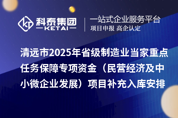 清远市2025年省级制造业当家重点任务保障专项资金（民营经济及中小微企业发展）项目补充入库安排计划的公示