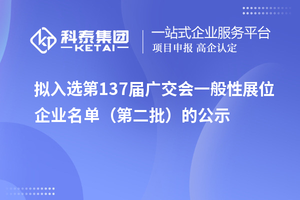 拟入选第137届广交会一般性展位企业名单（第二批）的公示