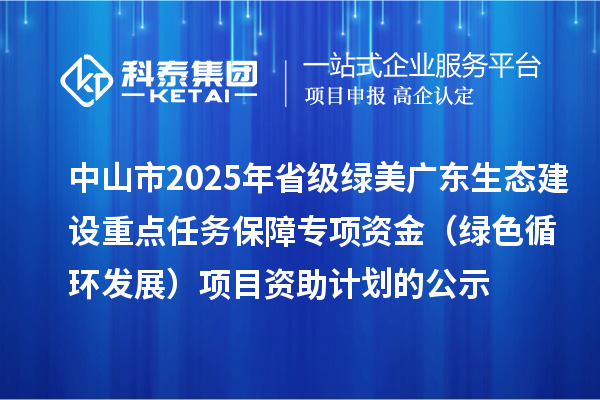 中山市2025年省级绿美广东生态建设重点任务保障专项资金（绿色循环发展）项目资助计划的公示